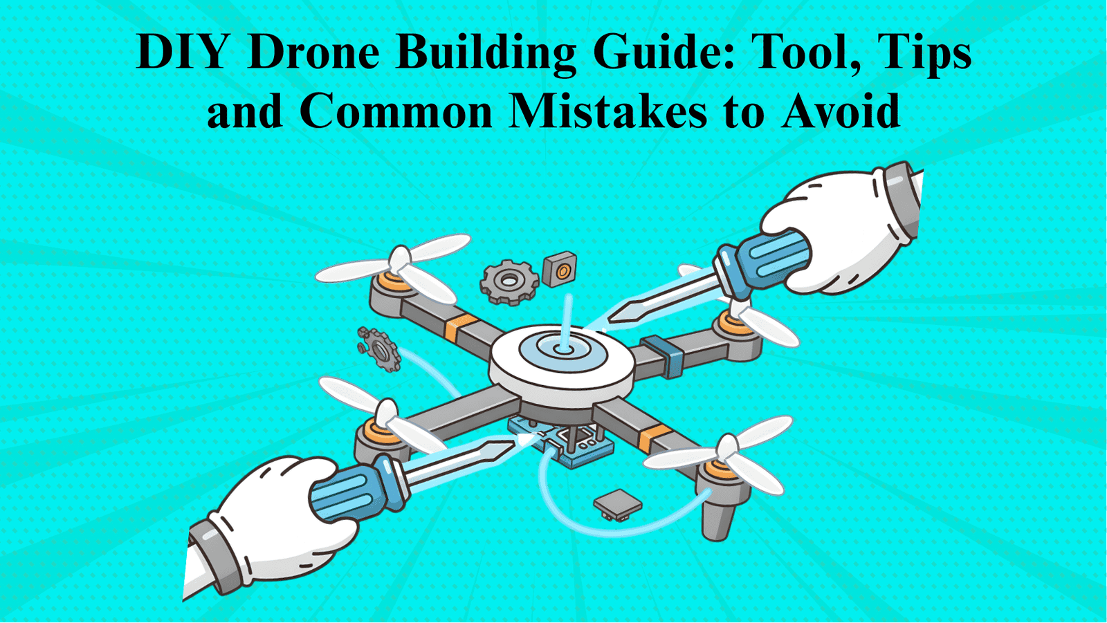 DIY Drone Building Guide: Tools, Tips, And Common Mistakes To Avoid